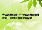 今日最新更新内容 零钱通有限制额度吗 一般是没有额度限制的