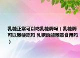乳糖正常可以吃乳糖酶吗（乳糖酶可以随便吃吗 乳糖酶能随意食用吗）