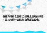 五花肉炖什么配菜 当然是土豆啦的味道（五花肉炖什么配菜 当然是土豆啦）