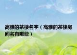 高雅的茶楼名字（高雅的茶楼房间名有哪些）