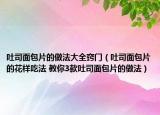 吐司面包片的做法大全窍门（吐司面包片的花样吃法 教你3款吐司面包片的做法）
