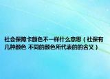 社会保障卡颜色不一样什么意思（社保有几种颜色 不同的颜色所代表的的含义）