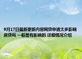 9月17日最新更新内容网贷申请太多影响房贷吗 一般是有影响的 详细情况介绍