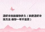 活虾冷冻能保存多久（家庭活虾冷冻方法 保存一年不变质）