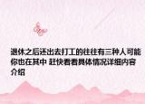 退休之后还出去打工的往往有三种人可能你也在其中 赶快看看具体情况详细内容介绍