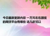 今日最新更新内容 一万元左右额度的网贷平台有哪些 这几款可以