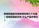 透明质酸的功效体现在哪几个方面（透明质酸的功效 什么产品中有它）
