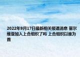 2022年9月17日最新相关报道消息 塞尔维亚加入上合组织了吗 上合组织以谁为首