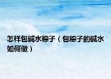 怎样包碱水粽子（包粽子的碱水如何做）