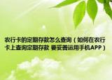 农行卡的定期存款怎么查询（如何在农行卡上查询定期存款 要妥善运用手机APP）
