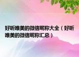 好听唯美的微信昵称大全（好听唯美的微信昵称汇总）