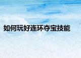 如何玩好连环夺宝技能