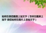 如何在微信截图上加文字（怎样在截屏上加字 微信如何在图片上添加文字）