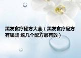 黑发食疗秘方大全（黑发食疗配方有哪些 这几个配方最有效）