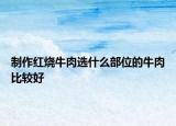 制作红烧牛肉选什么部位的牛肉比较好