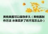 黄桃果酱可以保存多久（黄桃酱制作方法 水果买多了吃不完怎么办）