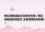 桃红四物汤配方功效与作用（桃红四物汤标准配方 主要有哪些材料呢）
