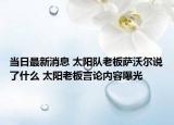 当日最新消息 太阳队老板萨沃尔说了什么 太阳老板言论内容曝光