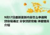 9月17日最新更新内容怎么申请网贷容易通过 分享贷款攻略 详细情况介绍