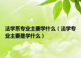 法学系专业主要学什么（法学专业主要是学什么）