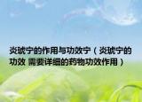 炎琥宁的作用与功效宁（炎琥宁的功效 需要详细的药物功效作用）