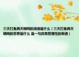 三天打鱼两天晒网的词语是什么（三天打鱼两天晒网的意思是什么 是一句具有哲理性的俗语）