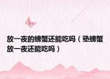 放一夜的螃蟹还能吃吗（塾螃蟹放一夜还能吃吗）