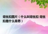 背丝扣图片（什么叫背丝扣 背丝扣是什么意思）