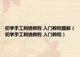 初学手工刺绣教程 入门教程图解（初学手工刺绣教程 入门教程）