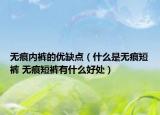 无痕内裤的优缺点（什么是无痕短裤 无痕短裤有什么好处）