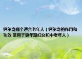 钙尔奇哪个适合老年人（钙尔奇的作用和功效 常用于更年期妇女和中老年人）