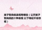 孩子智商低表现有哪些（公开孩子智商低的十种表现 以下特征不容忽视）