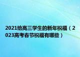 2021给高三学生的新年祝福（2023高考春节祝福有哪些）