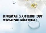 麦味地黄丸什么人不宜服用（麦味地黄丸副作用 服用注意事项）