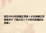 餐后3半小时血糖正常值（歺后血糖正常值是多少 了解歺后三个小时内血糖的正常值）