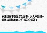 女生拉尿不舒服怎么回事（女人不舒服一直想拉尿该怎么办 详细为你解答）