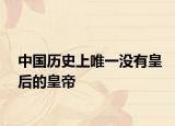 中国历史上唯一没有皇后的皇帝
