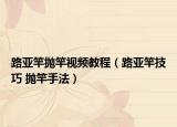 路亚竿抛竿视频教程（路亚竿技巧 抛竿手法）