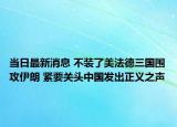 当日最新消息 不装了美法德三国围攻伊朗 紧要关头中国发出正义之声