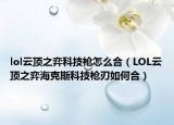 lol云顶之弈科技枪怎么合（LOL云顶之弈海克斯科技枪刃如何合）