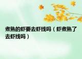 煮熟的虾要去虾线吗（虾煮熟了去虾线吗）
