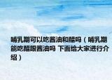 哺乳期可以吃酱油和醋吗（哺乳期能吃醋跟酱油吗 下面给大家进行介绍）