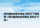炖牛腱肉的家常做法 好吃又下饭视频（炖牛腱肉的家常做法 好吃又下饭）