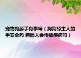 宠物狗舔手有事吗（狗狗舔主人的手安全吗 狗舔人会传播疾病吗）