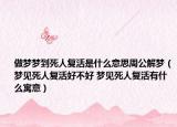 做梦梦到死人复活是什么意思周公解梦（梦见死人复活好不好 梦见死人复活有什么寓意）