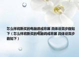 怎么样将新买的电脑调成息屏 具体设置步骤如下（怎么样将新买的电脑调成息屏 具体设置步骤如下）
