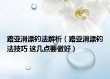 路亚滑漂钓法解析（路亚滑漂钓法技巧 这几点要做好）