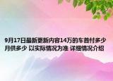 9月17日最新更新内容14万的车首付多少月供多少 以实际情况为准 详细情况介绍