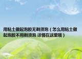 用粘土做起泡胶无剃须泡（怎么用粘土做起泡胶不用剃须泡 详情在这里哦）