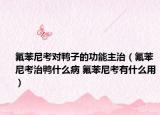 氟苯尼考对鸭子的功能主治（氟苯尼考治鸭什么病 氟苯尼考有什么用）